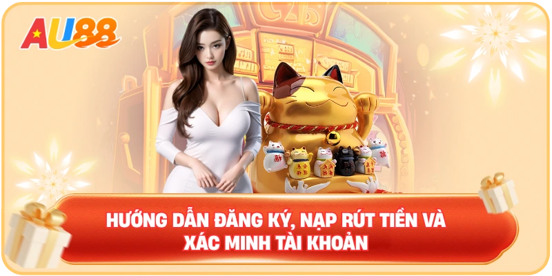 Hướng dẫn đăng ký, nạp rút tiền và xác minh tài khoản